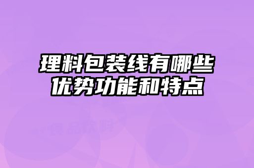 理料包裝線有哪些優(yōu)勢功能和特點