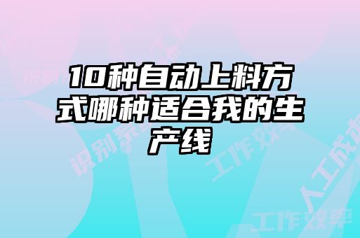 10種自動上料方式哪種適合我的生產(chǎn)線