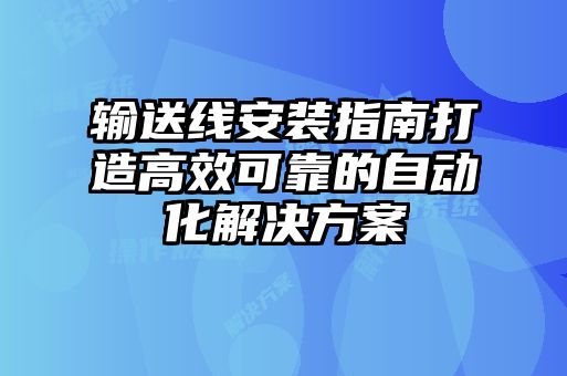 輸送線安裝指南打造高效可靠的自動化解決方案