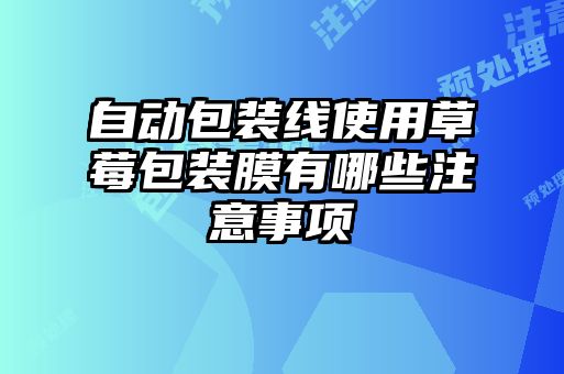 自動包裝線使用草莓包裝膜有哪些注意事項(xiàng)