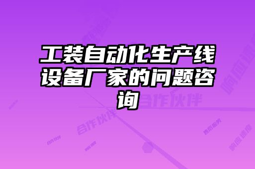 工裝自動(dòng)化生產(chǎn)線設(shè)備廠家的問題咨詢