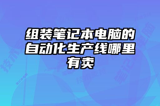 組裝筆記本電腦的自動化生產線哪里有賣