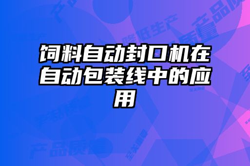 飼料自動封口機在自動包裝線中的應用