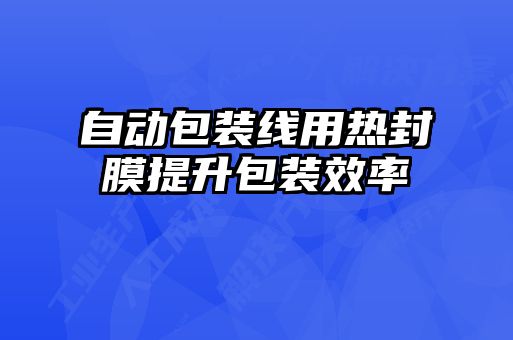 自動包裝線用熱封膜提升包裝效率