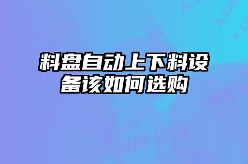 料盤自動上下料設(shè)備該如何選購