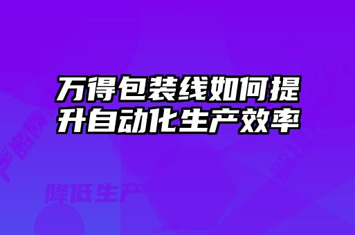 萬得包裝線如何提升自動(dòng)化生產(chǎn)效率