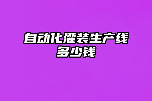 自動化灌裝生產(chǎn)線多少錢