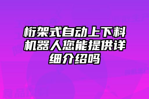 桁架式自動上下料機器人您能提供詳細(xì)介紹嗎