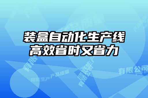 裝盒自動(dòng)化生產(chǎn)線高效省時(shí)又省力