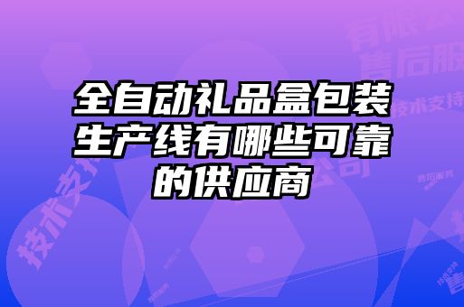 全自動禮品盒包裝生產(chǎn)線有哪些可靠的供應(yīng)商