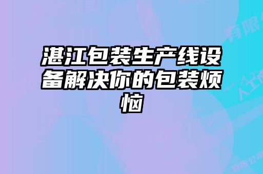 湛江包裝生產(chǎn)線設備解決你的包裝煩惱