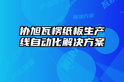 協(xié)旭瓦楞紙板生產(chǎn)線自動化解決方案