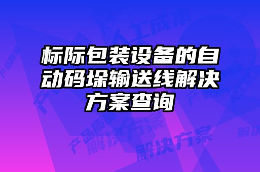 標(biāo)際包裝設(shè)備的自動碼垛輸送線解決方案查詢