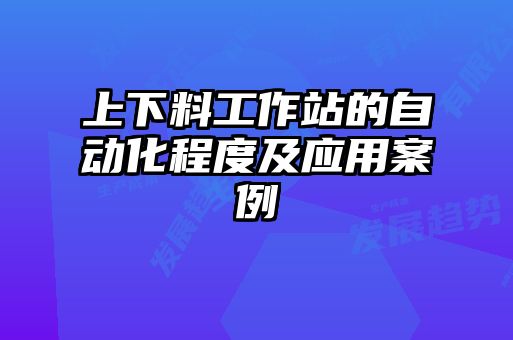 上下料工作站的自動化程度及應(yīng)用案例