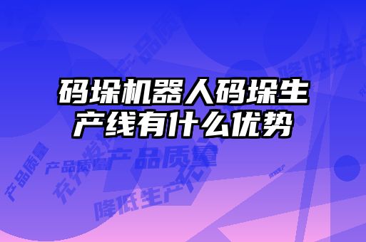 碼垛機(jī)器人碼垛生產(chǎn)線有什么優(yōu)勢(shì)
