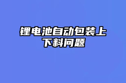 鋰電池自動包裝上下料問題