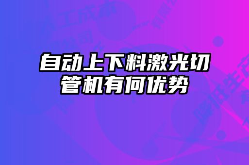 自動上下料激光切管機(jī)有何優(yōu)勢