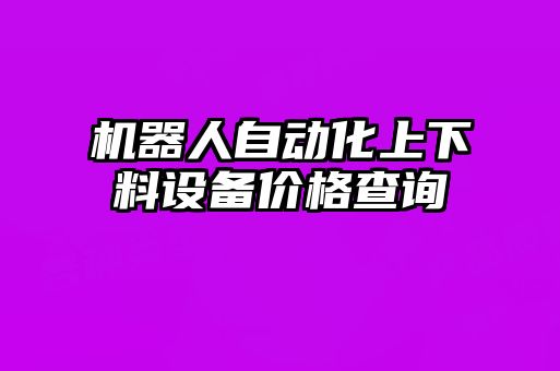 機器人自動化上下料設備價格查詢