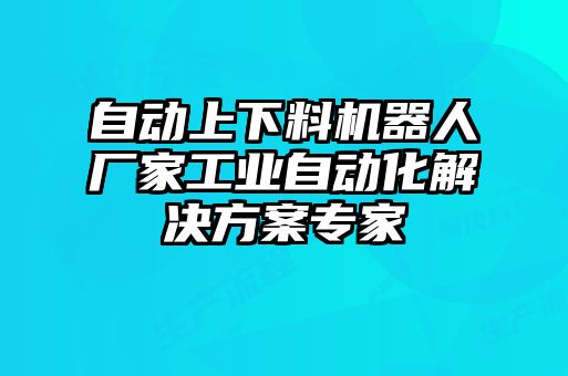 自動(dòng)上下料機(jī)器人廠家工業(yè)自動(dòng)化解決方案專(zhuān)家