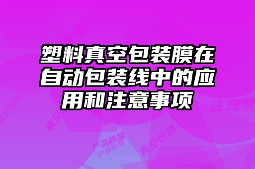 塑料真空包裝膜在自動(dòng)包裝線中的應(yīng)用和注意事項(xiàng)