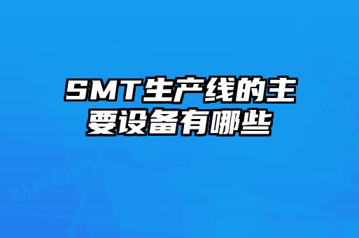 SMT生產(chǎn)線的主要設(shè)備有哪些