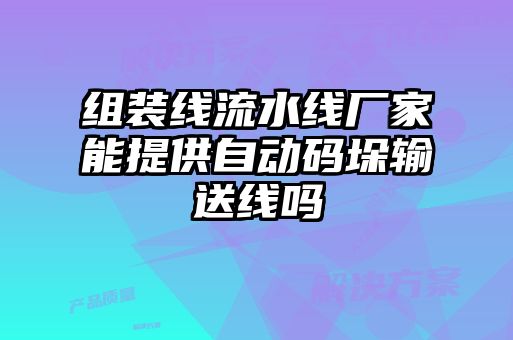 組裝線(xiàn)流水線(xiàn)廠(chǎng)家能提供自動(dòng)碼垛輸送線(xiàn)嗎