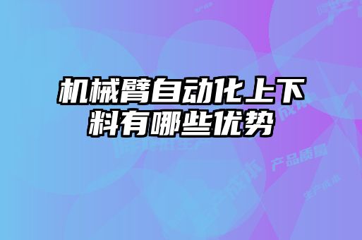 機械臂自動化上下料有哪些優(yōu)勢