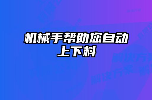 機(jī)械手幫助您自動上下料