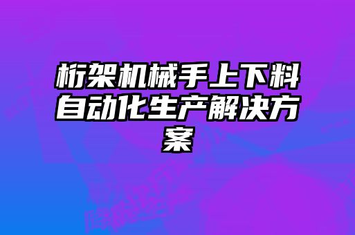 桁架機械手上下料自動化生產(chǎn)解決方案