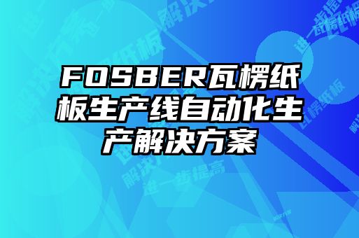 FOSBER瓦楞紙板生產(chǎn)線自動(dòng)化生產(chǎn)解決方案