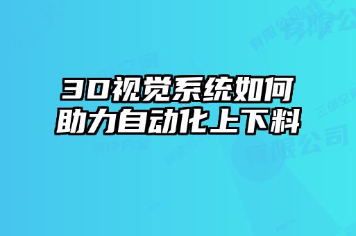 3D視覺系統(tǒng)如何助力自動化上下料