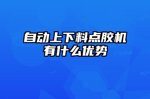 自動上下料點膠機(jī)有什么優(yōu)勢