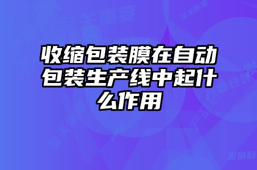 收縮包裝膜在自動包裝生產(chǎn)線中起什么作用