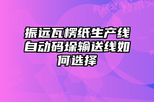 振遠(yuǎn)瓦楞紙生產(chǎn)線自動(dòng)碼垛輸送線如何選擇