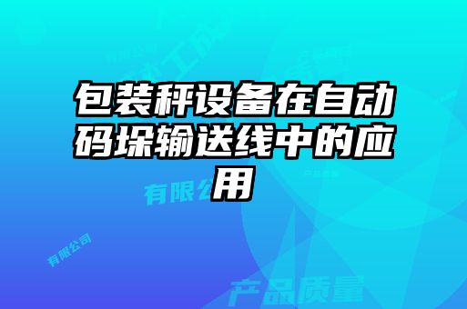 包裝秤設(shè)備在自動(dòng)碼垛輸送線中的應(yīng)用