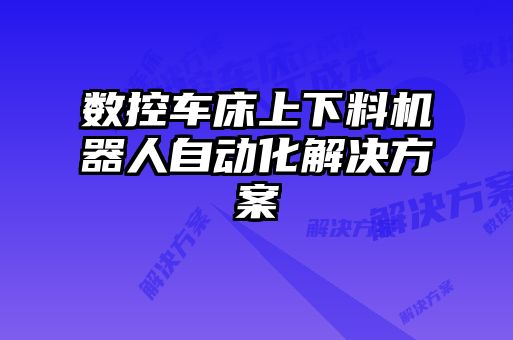 數(shù)控車床上下料機(jī)器人自動化解決方案