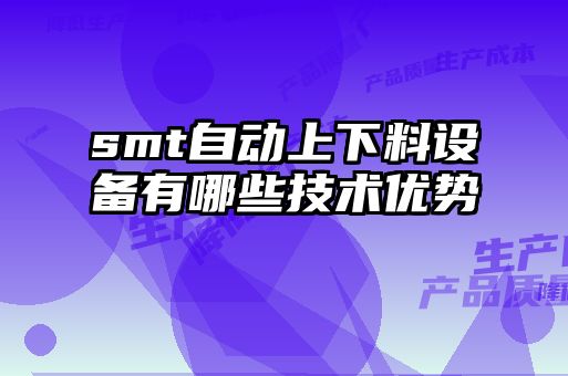 smt自動上下料設備有哪些技術優(yōu)勢