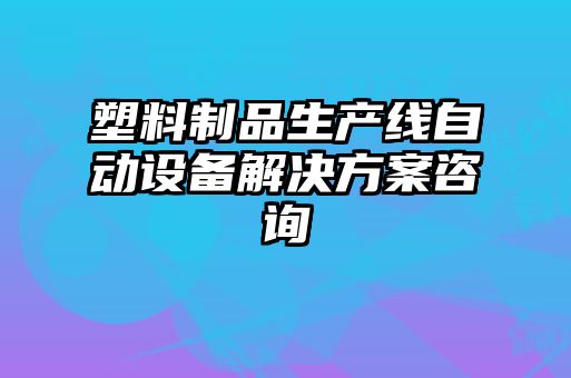 塑料制品生產(chǎn)線自動(dòng)設(shè)備解決方案咨詢