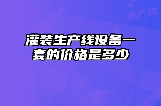 灌裝生產(chǎn)線設備一套的價格是多少