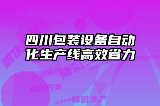 四川包裝設(shè)備自動化生產(chǎn)線高效省力