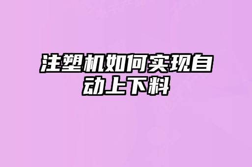 注塑機(jī)如何實(shí)現(xiàn)自動上下料