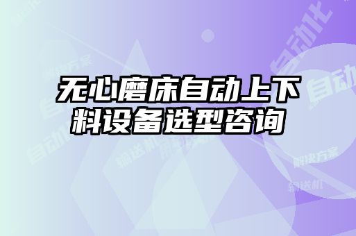 無(wú)心磨床自動(dòng)上下料設(shè)備選型咨詢