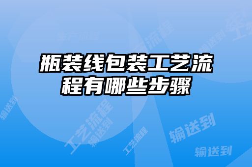 瓶裝線包裝工藝流程有哪些步驟