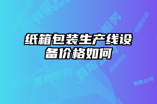 紙箱包裝生產線設備價格如何