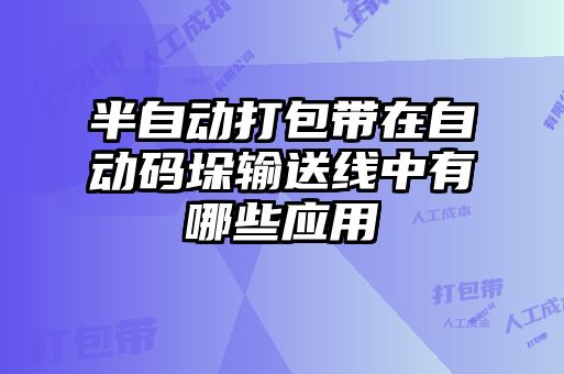 半自動打包帶在自動碼垛輸送線中有哪些應(yīng)用