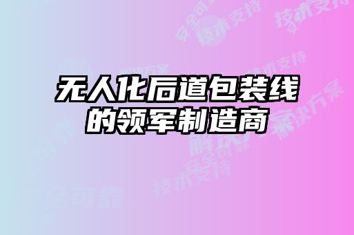 無人化后道包裝線的領(lǐng)軍制造商