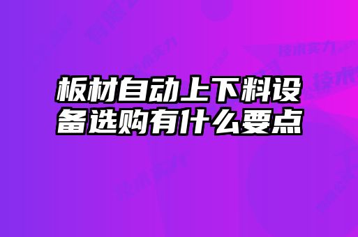 板材自動上下料設(shè)備選購有什么要點(diǎn)