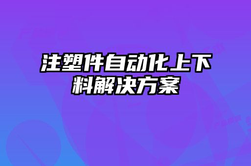 注塑件自動(dòng)化上下料解決方案