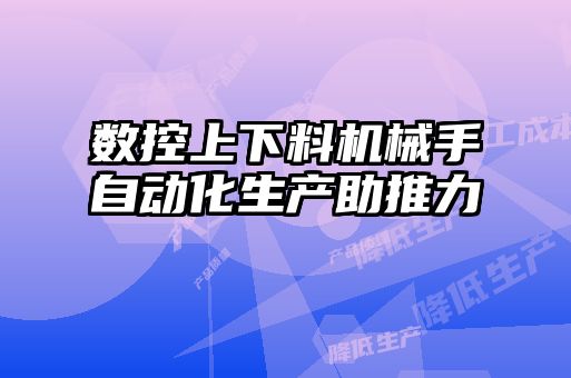 數控上下料機械手自動化生產助推力