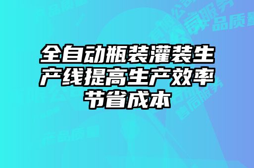 全自動瓶裝灌裝生產(chǎn)線提高生產(chǎn)效率節(jié)省成本